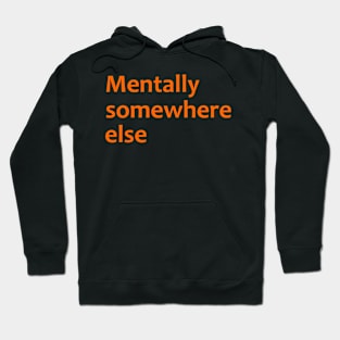 Mentally Somewhere Else Hoodie